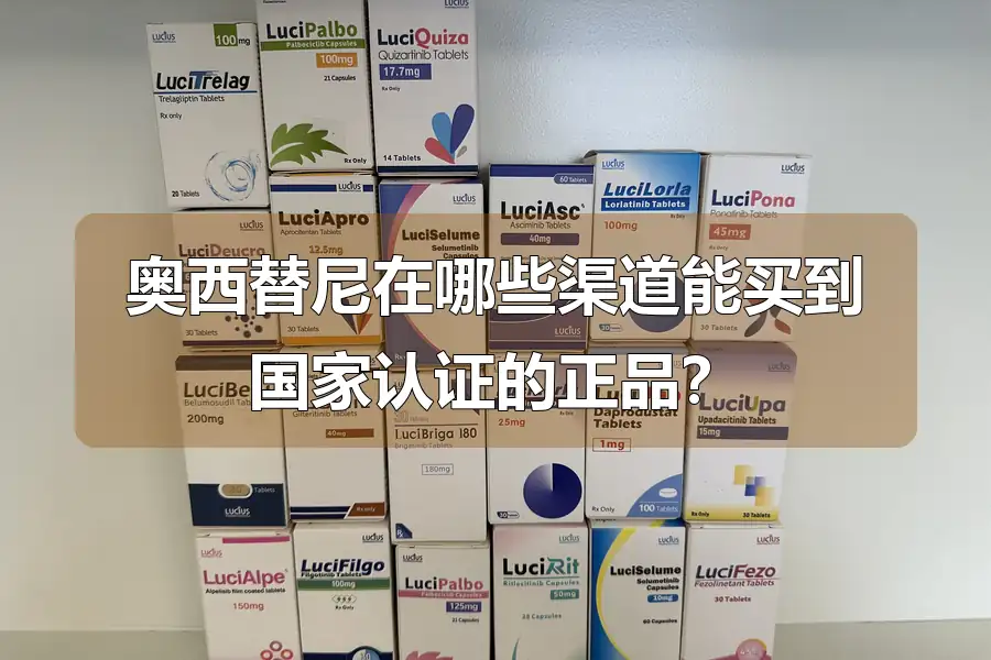 奥西替尼在哪些渠道能买到国家认证的正品？